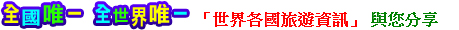 全國唯一 全世界唯一 「世界各國旅遊資訊」 與您分享 